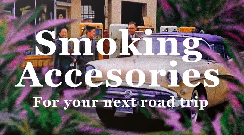 Smoking accessories for your next road trip