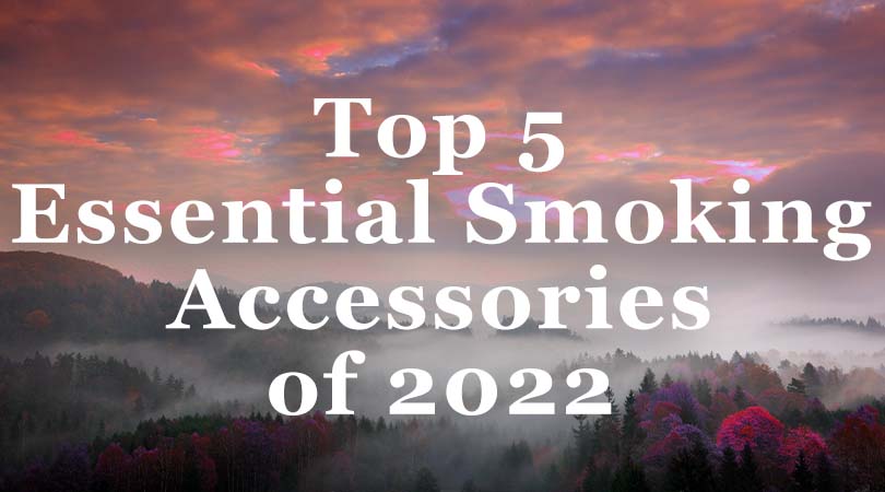 Top 5 Essential Smoking Accessories of 2022
