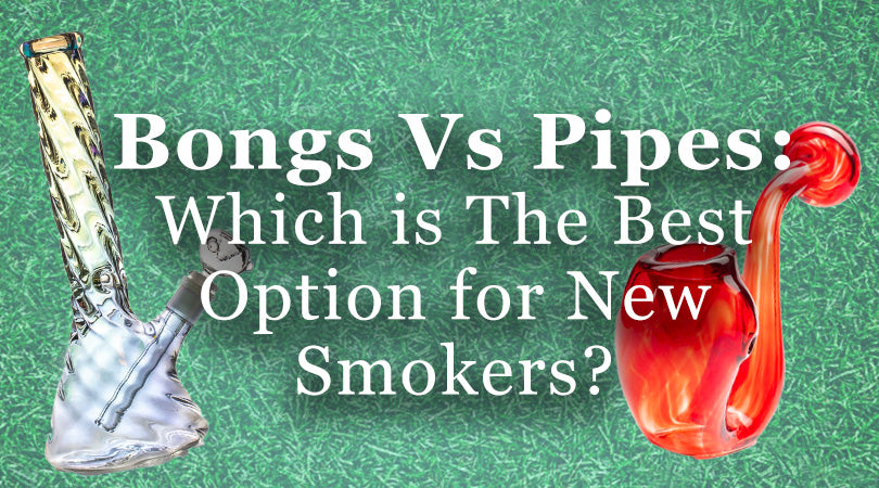 Bongs Vs Pipes: Which is The Best Option for New Smokers?