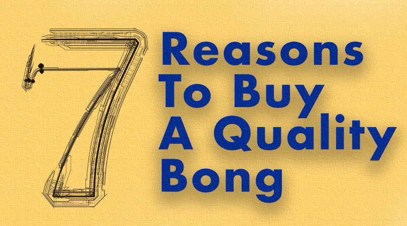 7 Reasons Why You Should Buy a High-Quality Bong?