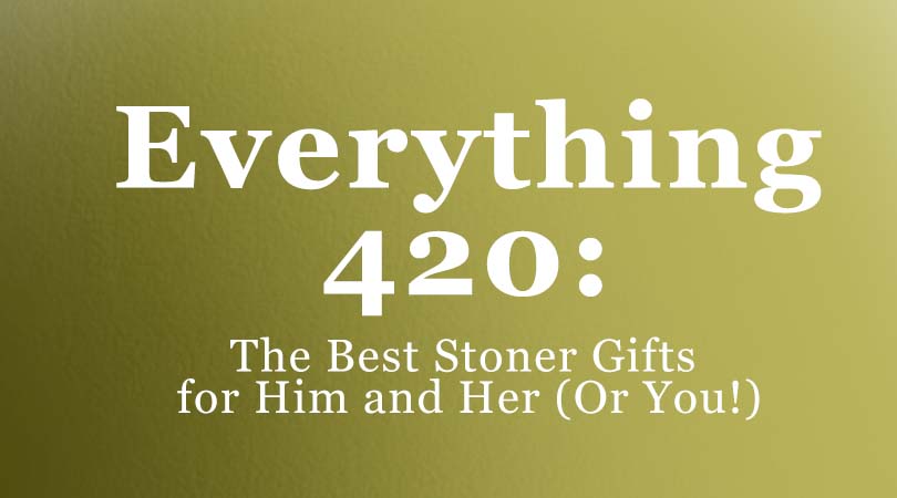 Everything 420 - The Best Stoner Gifts for Him & Her (Or You!)
