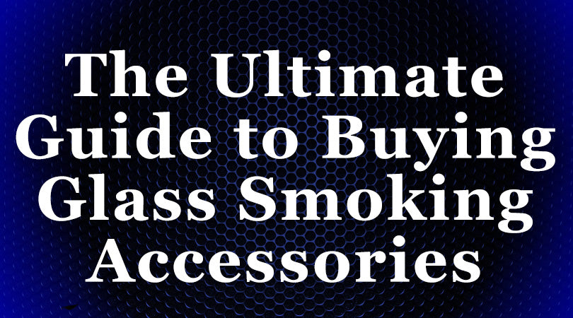 The Ultimate Guide to Buying Glass Smoking Accessories