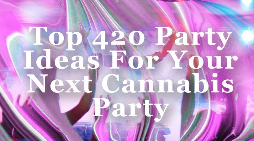 Top 420 Party Ideas for Your Next Cannabis Party