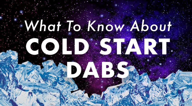 Cold Start Dabs: Everything you Need to Know